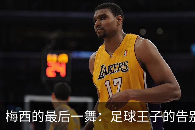 梅西的最后一舞：足球王子的告别演出